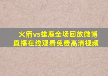 火箭vs雄鹿全场回放微博直播在线观看免费高清视频