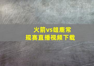 火箭vs雄鹿常规赛直播视频下载