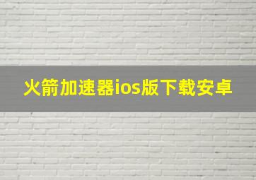 火箭加速器ios版下载安卓