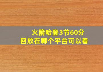 火箭哈登3节60分回放在哪个平台可以看