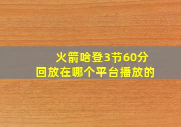 火箭哈登3节60分回放在哪个平台播放的