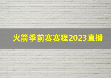 火箭季前赛赛程2023直播