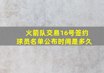 火箭队交易16号签约球员名单公布时间是多久