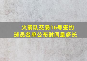 火箭队交易16号签约球员名单公布时间是多长