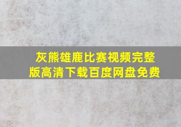 灰熊雄鹿比赛视频完整版高清下载百度网盘免费