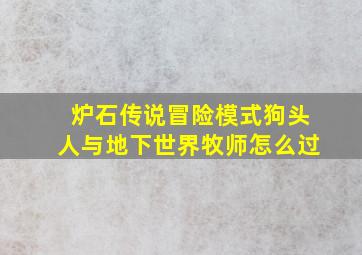 炉石传说冒险模式狗头人与地下世界牧师怎么过