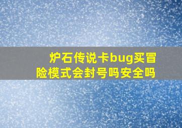 炉石传说卡bug买冒险模式会封号吗安全吗