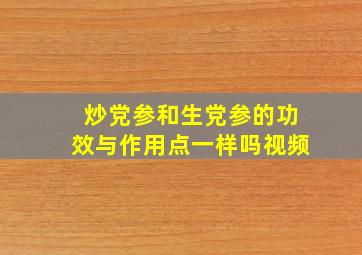 炒党参和生党参的功效与作用点一样吗视频