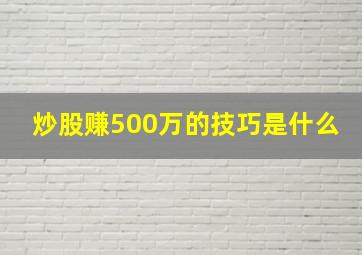 炒股赚500万的技巧是什么