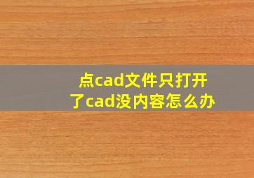 点cad文件只打开了cad没内容怎么办