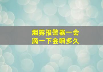 烟雾报警器一会滴一下会响多久