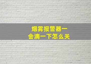 烟雾报警器一会滴一下怎么关