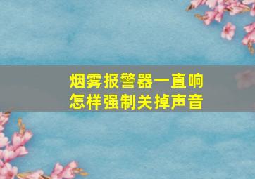 烟雾报警器一直响怎样强制关掉声音