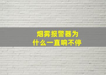 烟雾报警器为什么一直响不停