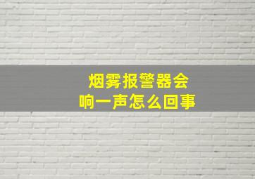 烟雾报警器会响一声怎么回事