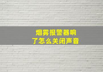 烟雾报警器响了怎么关闭声音