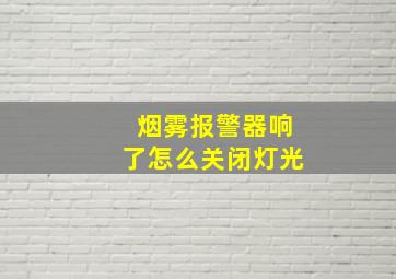 烟雾报警器响了怎么关闭灯光