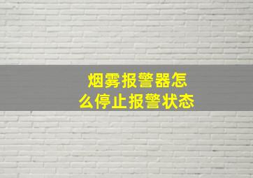 烟雾报警器怎么停止报警状态