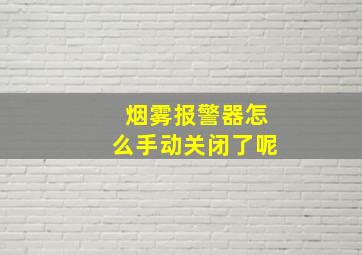 烟雾报警器怎么手动关闭了呢