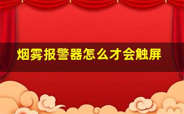 烟雾报警器怎么才会触屏