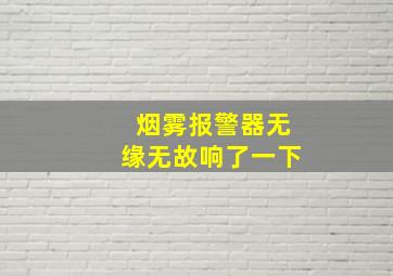 烟雾报警器无缘无故响了一下