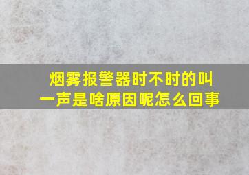 烟雾报警器时不时的叫一声是啥原因呢怎么回事