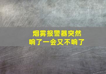 烟雾报警器突然响了一会又不响了