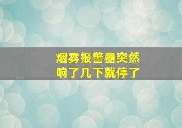 烟雾报警器突然响了几下就停了