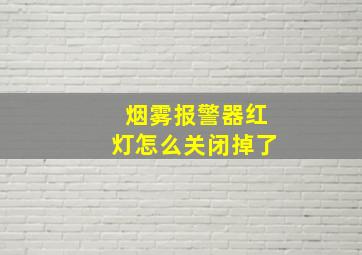 烟雾报警器红灯怎么关闭掉了