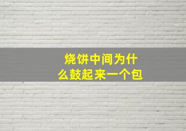 烧饼中间为什么鼓起来一个包