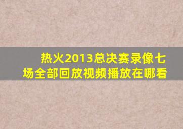 热火2013总决赛录像七场全部回放视频播放在哪看