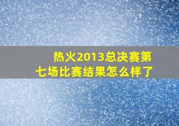 热火2013总决赛第七场比赛结果怎么样了