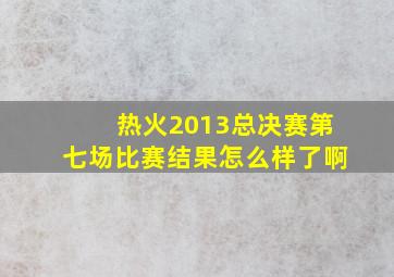 热火2013总决赛第七场比赛结果怎么样了啊