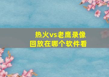 热火vs老鹰录像回放在哪个软件看