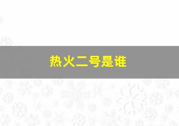 热火二号是谁