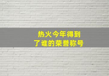 热火今年得到了谁的荣誉称号