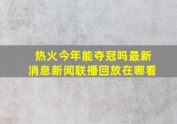 热火今年能夺冠吗最新消息新闻联播回放在哪看