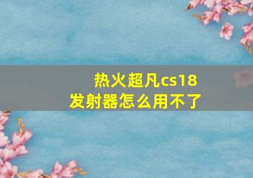 热火超凡cs18发射器怎么用不了