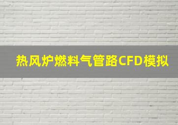 热风炉燃料气管路CFD模拟