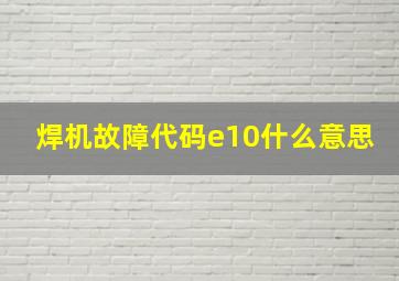 焊机故障代码e10什么意思