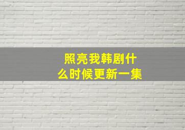 照亮我韩剧什么时候更新一集