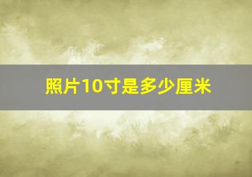 照片10寸是多少厘米