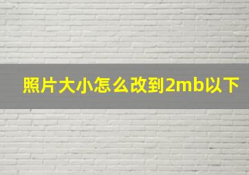 照片大小怎么改到2mb以下