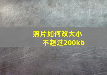 照片如何改大小不超过200kb