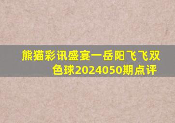 熊猫彩讯盛宴一岳阳飞飞双色球2024050期点评