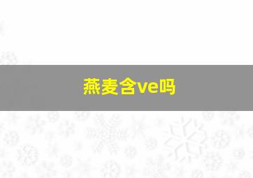 燕麦含ve吗