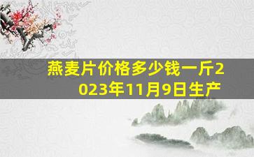 燕麦片价格多少钱一斤2023年11月9日生产