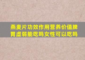 燕麦片功效作用营养价值脾胃虚弱能吃吗女性可以吃吗