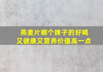 燕麦片哪个牌子的好喝又健康又营养价值高一点