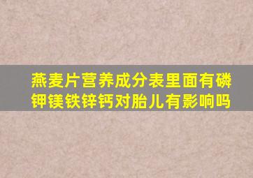 燕麦片营养成分表里面有磷钾镁铁锌钙对胎儿有影响吗